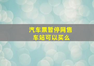 汽车票暂停网售 车站可以买么